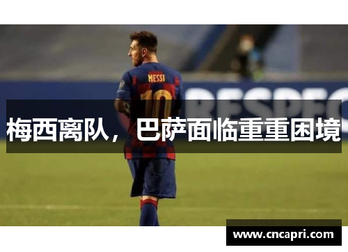 梅西离队，巴萨面临重重困境